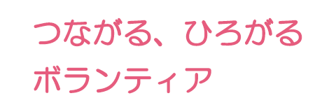 つながる、ひろがるボランティア
